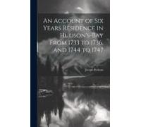An Account Of Six Years Residence In Hudson's-Bay From 1733 To 1736, And 1744 To 1747