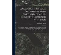 An Account Of Some Experiments With Portlandcementconcrete Combined With Iron As A Building Material With Reference To Economy Of Metal In Construction An Thaddeus HyattThaddeus Hyatt (Auteur)