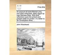 An Account Of Some Roman Urns, And Other Antiquities, Lately Digg'd Up Near Bishops-Gate. With Brief Reflections Upon The Antient And Present State O