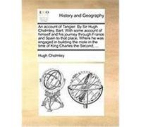 An Account of Tangier. by Sir Hugh Cholmley, Bart. with Some Account of Himself and His Journey Through France and Spain to That Place, Where He Was Cholmley, Hugh (Auteur)