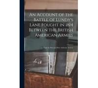 An Account Of The Battle Of Lundy's Lane Fought In 1814 Between The British American Armies [Microform]: From The Best And Most Authentic Sources