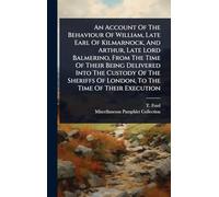 An Account Of The Behaviour Of William, Late Earl Of Kilmarnock, And Arthur, Late Lord Balmerino, From The Time Of Their Being Delivered Into The ... Of London, To The Time Of Their Execution