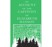 An Account of the Captivity of Elizabeth Hanson: Late of Kachecky in New-England: Who, with Four of her Children, and Servant-Maid, was taken Captive by the Indians, and carried into Canada.