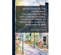 An Account Of The Centennial Celebration Of The First Congregational Church Of Christ, In Hinesburgh, Vermont, September 10, 1890