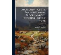 An Account Of The Death & Funeral Procession Of ... Frederick Duke Of York