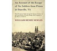 An Account Of The Escape Of Six Soldiers From Prison At Danville, Va - Their Travels By Night Through The Enemy's Country To The Union Pickets At Gauley Bridge, West Virginia, In The Winter Of 1863-64