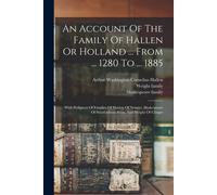 An Account Of The Family Of Hallen Or Holland ... From ... 1280 To ... 1885: With Pedigrees Of Families Of Hatton Of Newent, Shakespeare Of Stratford-