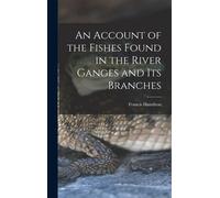 An Account Of The Fishes Found In The River Ganges And Its Branches