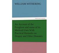 An Account Of The Foxglove And Some Of Its Medical Uses With Practical Remarks On Dropsy And Other Diseases