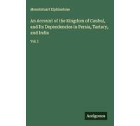 An Account of the Kingdom of Caubul, and Its Dependencies in Persia, Tartary, and India: Vol. I