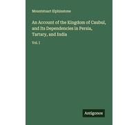 An Account of the Kingdom of Caubul, and Its Dependencies in Persia, Tartary, and India: Vol. I