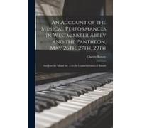 An Account Of The Musical Performances In Westminster Abbey And The Pantheon, May 26th, 27th, 29th; And June The 3d And 5th, 1784. In Commemoration Of
