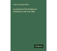 An Account of the Progress in Chemistry in the Year 1882