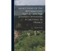 An Account Of The Reformatory Institution, For Juvenile Offenders At Mettray, In France