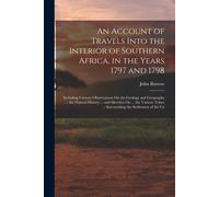 An Account Of Travels Into The Interior Of Southern Africa, In The Years 1797 And 1798: Including Cursory Observations On The Geology And Geography ..