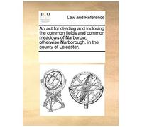 An Act For Dividing And Inclosing The Common Fields And Common Meadows Of Narborow, Otherwise Narborough, In The County Of Leicester.