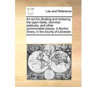An Act For Dividing And Inclosing The Open Fields, Common Pastures, And Other Commonable Places, In Burton Overy, In The County Of Leicester.