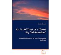 An Act Of Trust Or A "Great Big Old Amoebae": Shared Governance At Two Community Colleges