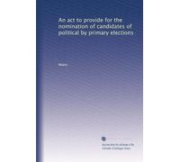 An act to provide for the nomination of candidates of political by primary elections