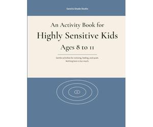 An Activity Book for Highly Sensitive Kids Ages 8 to 11: Gentle activities for noticing, feeling, and quiet. Nothing here is too much.