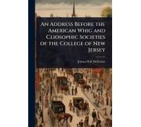 An Address Before The American Whig And Cliosophic Societies Of The College Of New Jersey