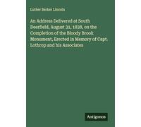 An Address Delivered at South Deerfield, August 31, 1838, on the Completion of the Bloody Brook Monument, Erected in Memory of Capt. Lothrop and his Associates