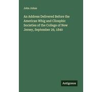 An Address Delivered Before the American Whig and Cliosphic Societies of the College of New Jersey, September 29, 1840