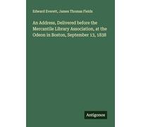 An Address, Delivered before the Mercantile Library Association, at the Odeon in Boston, September 13, 1838