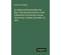 An Address Delivered Before the New-York Historical Society. At the Celebration of its Seventy-second Anniversary, Tuesday, December 19, 1876