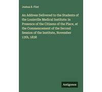 An Address Delivered to the Students of the Louisville Medical Institute: in Presence of the Citizens of the Place, at the Commencement of the Second Session of the Institute, November 13th, 1838