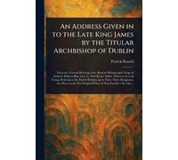 An Address Given in to the Late King James by the Titular Archbishop of Dublin