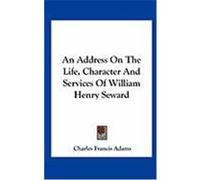 An Address on the Life, Character and Services of William Henry Seward Adams, Charles Francis (Auteur)