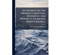 An Address On The Present Condition, Resources And Prospects Of British North America