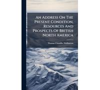 An Address On The Present Condition, Resources And Prospects Of British North America