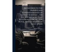 An Address to the Friends and Superintendants of 'sunday Schools' ... On the Advantages That With Result From ... the Royal British System of Education