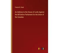 An Address to the House of Lords Against the Bill before Parliament for the Union of the Canadas