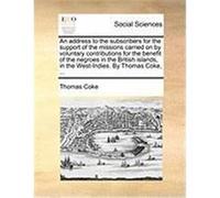An Address to the Subscribers for the Support of the Missions Carried on by Voluntary Contributions for the Benefit of the Negroes in the British Isl Coke, Thomas (Auteur)