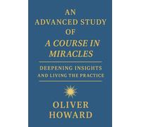 An Advanced Study of A Course in Miracles: Deepening Insights and Living the Practice
