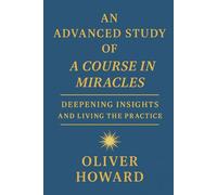 An Advanced Study of A Course In Miracles: Deepening Insights and the Practice