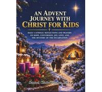 An Advent Journey With Christ for kids: Daily Catholic Reflections and Prayers on Hope, Conversion, Joy, Love, and the Mystery of the Incarnation