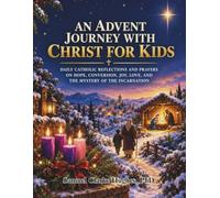 An Advent Journey With Christ for kids: Daily Catholic Reflections and Prayers on Hope, Conversion, Joy, Love, and the Mystery of the Incarnation