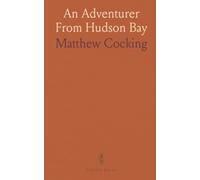 An Adventurer From Hudson Bay: Journal of Matthew Cocking, From York Factory to the Blackfeet Country, 1772-73