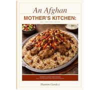 An Afghan Mother's Kitchen: Easy Traditional Recipes: Authentic Family Recipes for Everyday Home Cooking