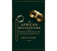 AN AFRICAN MILLIONAIRE: EPISODES IN THE LIFE OF THE ILLUSTRIOUS COLONEL CLAY