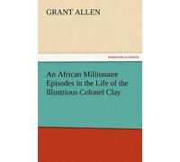 An African Millionaire Episodes In The Life Of The Illustrious Colonel Clay