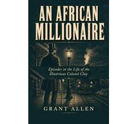 An African Millionaire: Episodes in the Life of the Illustrious Colonel Clay