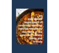 an aggregated assortment of randomly selected favorite recipes by members of the extended mackey family and friends