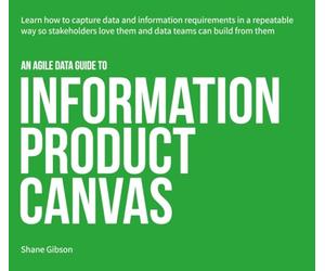 an Agile Data Guide to Information Product Canvas: Capturing data and information requirements in a repeatable way so stakeholders love them and data teams can build from them