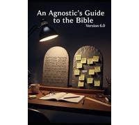 An Agnostic's Guide to the Bible Volume 1: Genesis through Deuteronomy