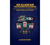 AN ALASKAN TRAVELOUGE BY A ALASKAN: HEALTH, WEALTH, SEX AND ALASKA